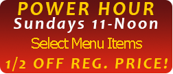 Power Hour Sundays 11-Noon 1/2 Off Beer, Wine, Liquor and Food
